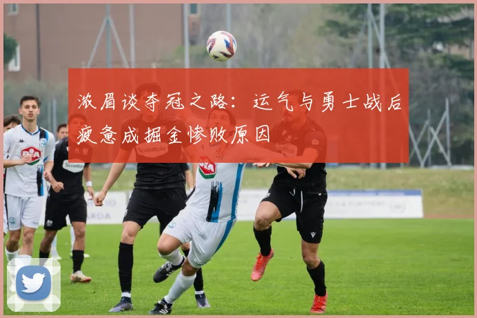 浓眉谈夺冠之路：运气与勇士战后疲惫成掘金惨败原因