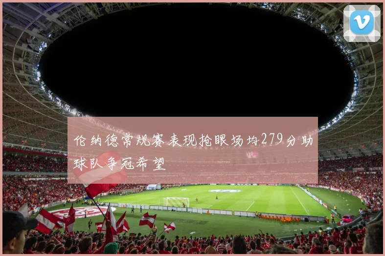 伦纳德常规赛表现抢眼场均279分助球队争冠希望