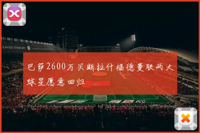 巴萨2600万买断拉什福德曼联两大球星愿意回归