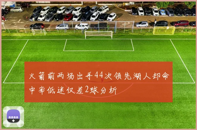 火箭前两场出手44次领先湖人却命中率低迷仅差2球分析