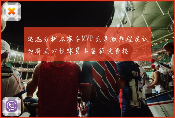 路威分析本赛季MVP竞争激烈程度认为有五六位球员具备获奖资格