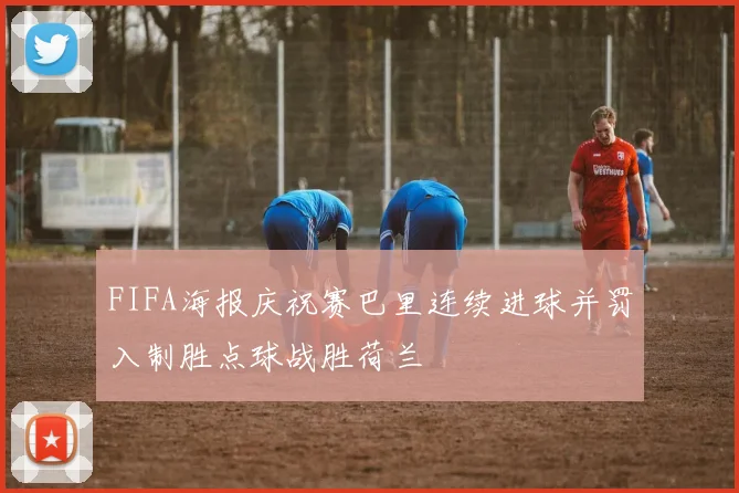FIFA海报庆祝赛巴里连续进球并罚入制胜点球战胜荷兰