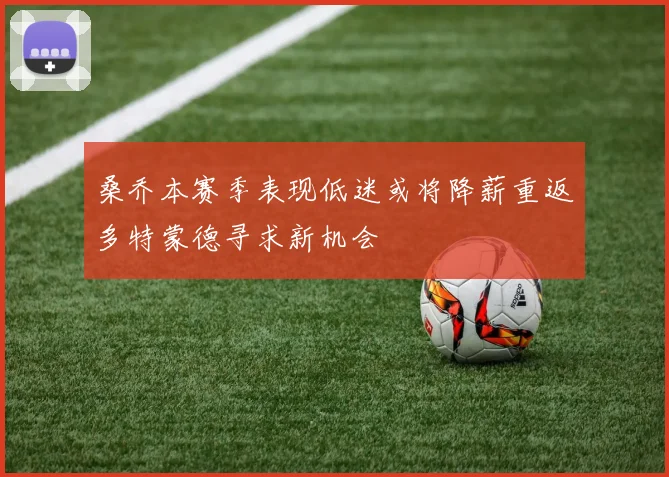 桑乔本赛季表现低迷或将降薪重返多特蒙德寻求新机会