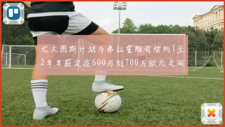 尤文图斯计划与弗拉霍维奇续约1至2年年薪定在600万到700万欧元之间