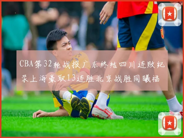 CBA第32轮战报广东终结四川连败纪录上海豪取13连胜北京战胜同曦福建不敌辽宁