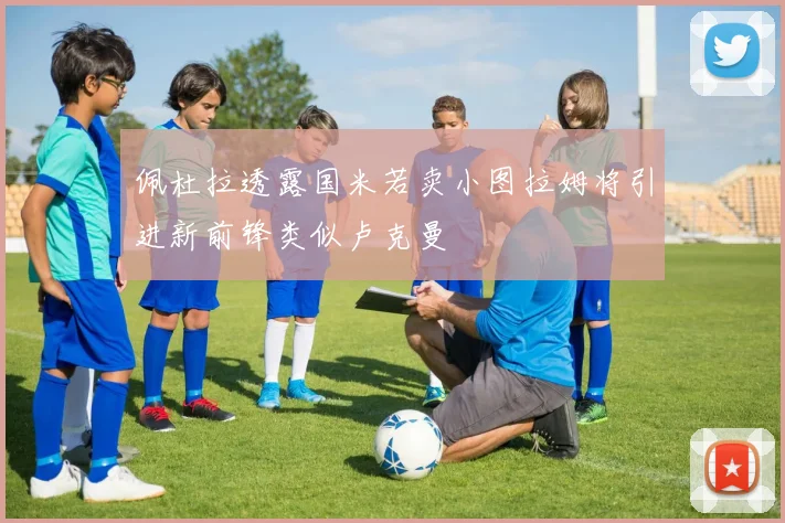 佩杜拉透露国米若卖小图拉姆将引进新前锋类似卢克曼