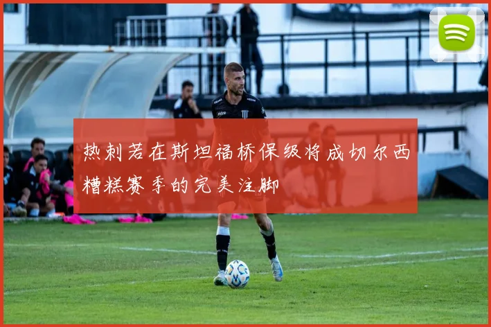 热刺若在斯坦福桥保级将成切尔西糟糕赛季的完美注脚